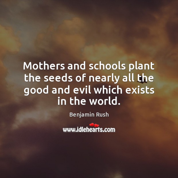Mothers and schools plant the seeds of nearly all the good and Benjamin Rush Picture Quote