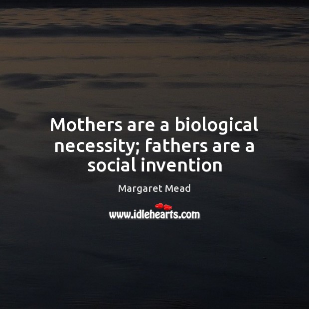 Mothers are a biological necessity; fathers are a social invention Image