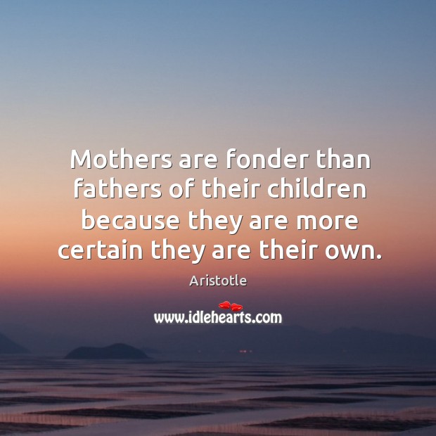 Mothers are fonder than fathers of their children because they are more certain they are their own. Aristotle Picture Quote