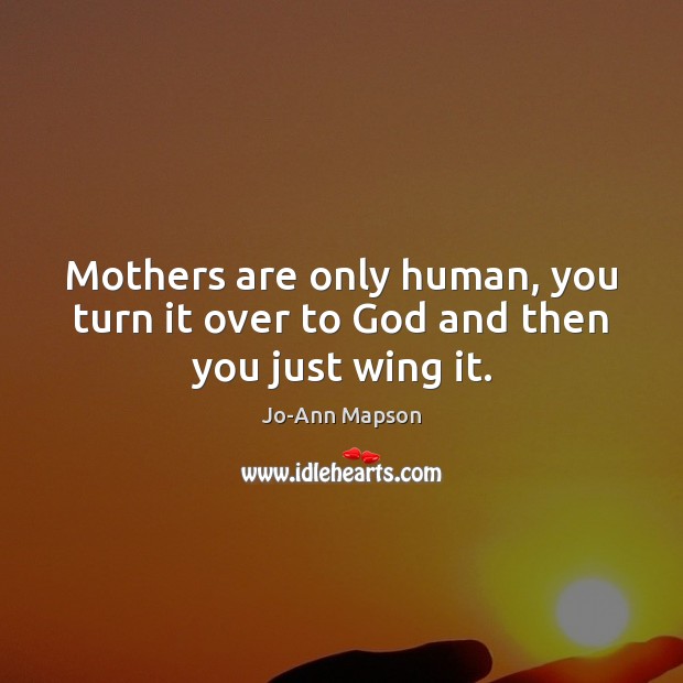 Mothers are only human, you turn it over to God and then you just wing it. Image