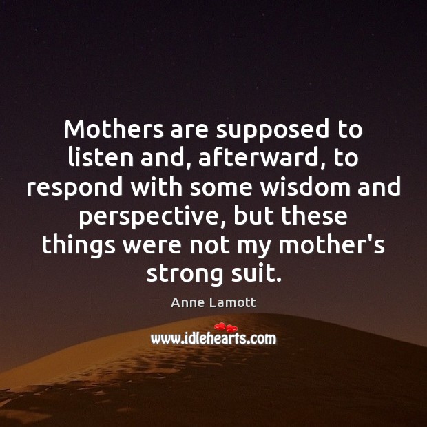 Mothers are supposed to listen and, afterward, to respond with some wisdom Anne Lamott Picture Quote