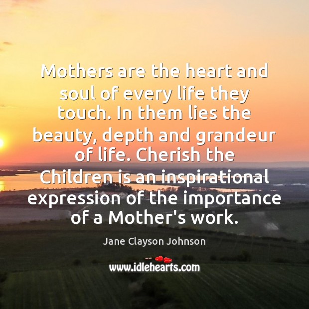 Mothers are the heart and soul of every life they touch. In Jane Clayson Johnson Picture Quote