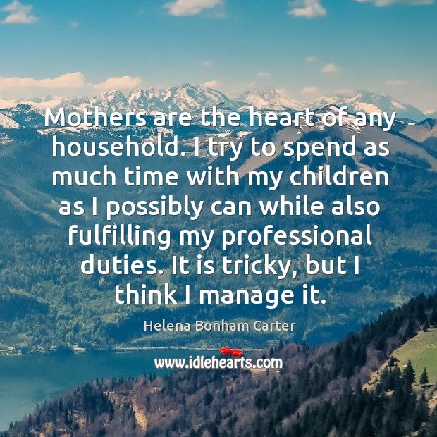 Mothers are the heart of any household. I try to spend as Helena Bonham Carter Picture Quote