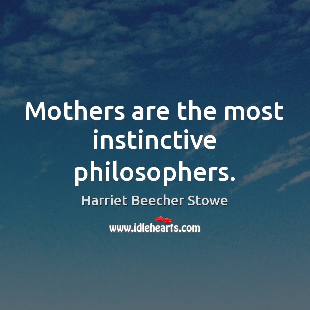 Mothers are the most instinctive philosophers. Harriet Beecher Stowe Picture Quote