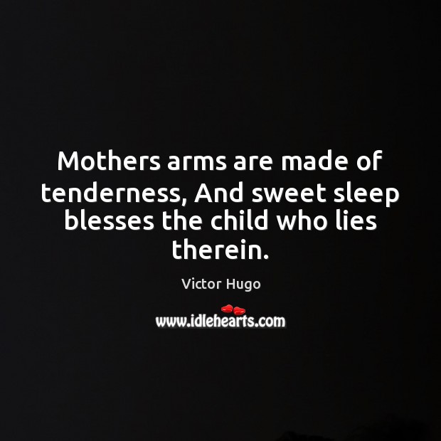 Mothers arms are made of tenderness, And sweet sleep blesses the child who lies therein. Victor Hugo Picture Quote