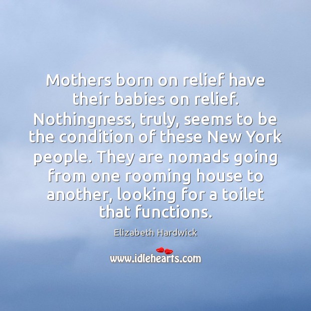 Mothers born on relief have their babies on relief. Nothingness, truly, seems Elizabeth Hardwick Picture Quote