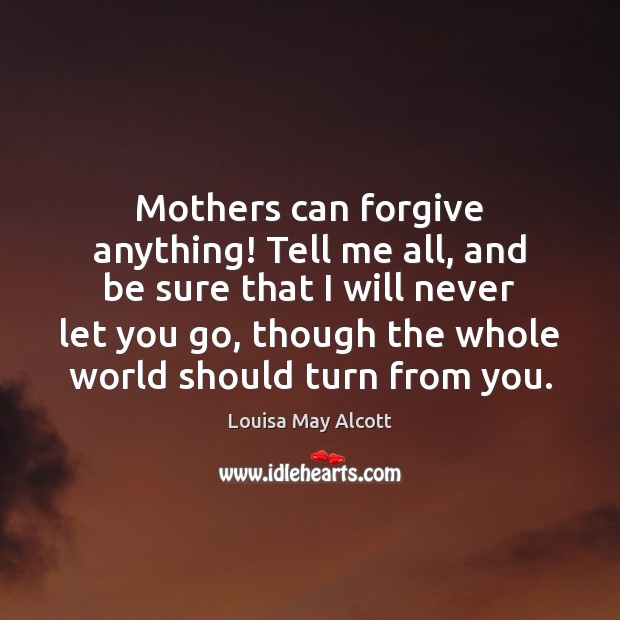 Mothers can forgive anything! Tell me all, and be sure that I Louisa May Alcott Picture Quote