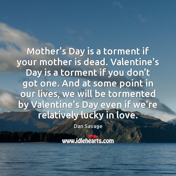 Mother’s Day is a torment if your mother is dead. Valentine’s Day Dan Savage Picture Quote
