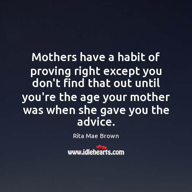 Mothers have a habit of proving right except you don’t find that Rita Mae Brown Picture Quote