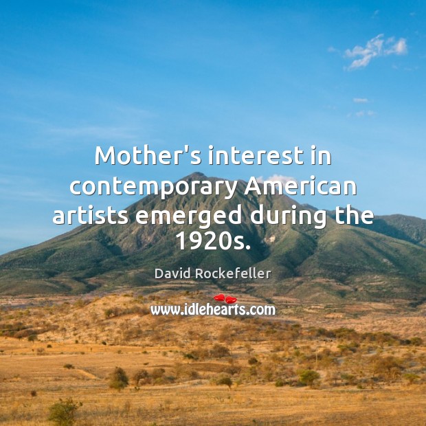 Mother’s interest in contemporary American artists emerged during the 1920s. David Rockefeller Picture Quote