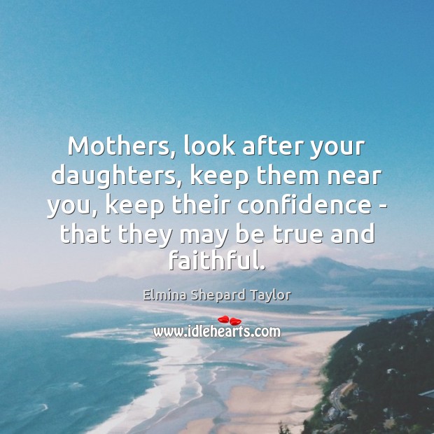 Mothers, look after your daughters, keep them near you, keep their confidence Elmina Shepard Taylor Picture Quote