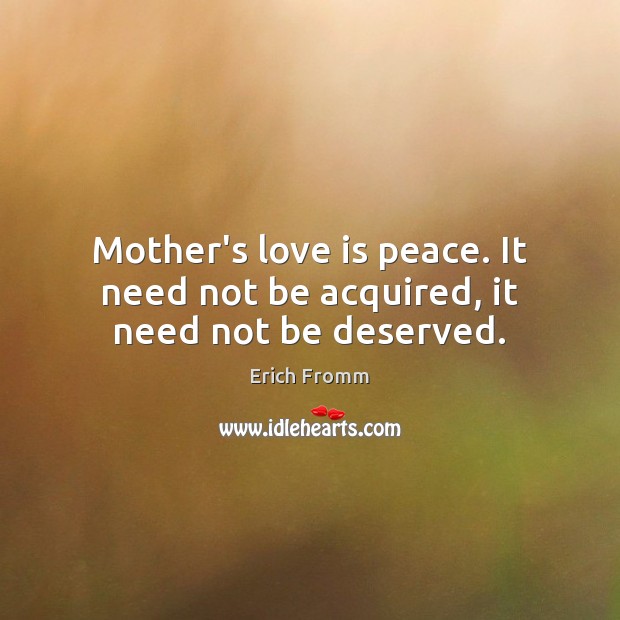 Mother’s love is peace. It need not be acquired, it need not be deserved. Erich Fromm Picture Quote