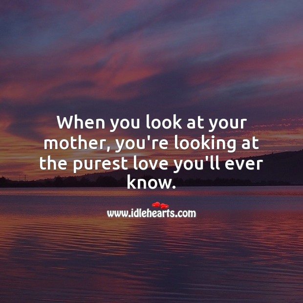 Mother’s love is the purest love you’ll ever know. Unconditional Love Quotes Image