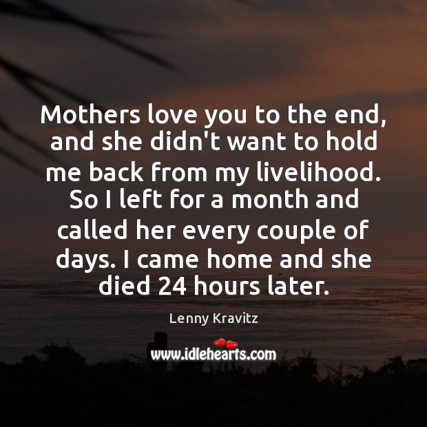 Mothers love you to the end, and she didn’t want to hold Lenny Kravitz Picture Quote