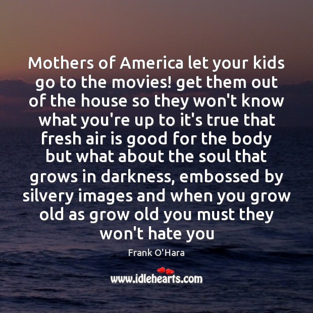 Mothers of America let your kids go to the movies! get them Frank O’Hara Picture Quote