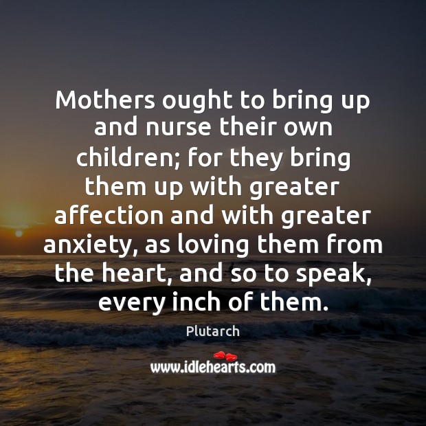 Mothers ought to bring up and nurse their own children; for they Plutarch Picture Quote