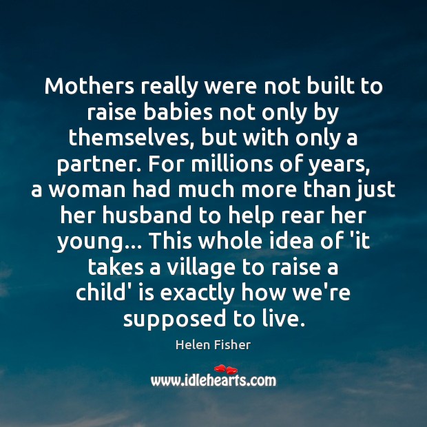 Mothers really were not built to raise babies not only by themselves, Helen Fisher Picture Quote