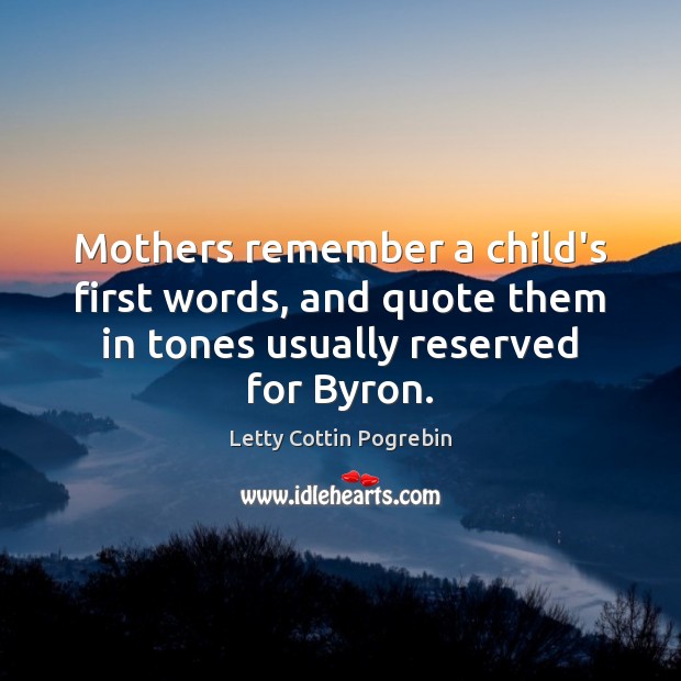 Mothers remember a child’s first words, and quote them in tones usually Letty Cottin Pogrebin Picture Quote