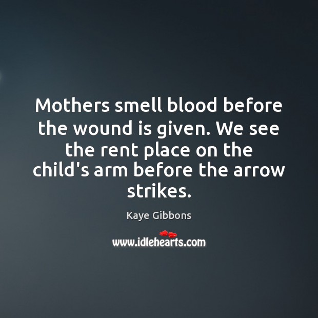 Mothers smell blood before the wound is given. We see the rent Kaye Gibbons Picture Quote