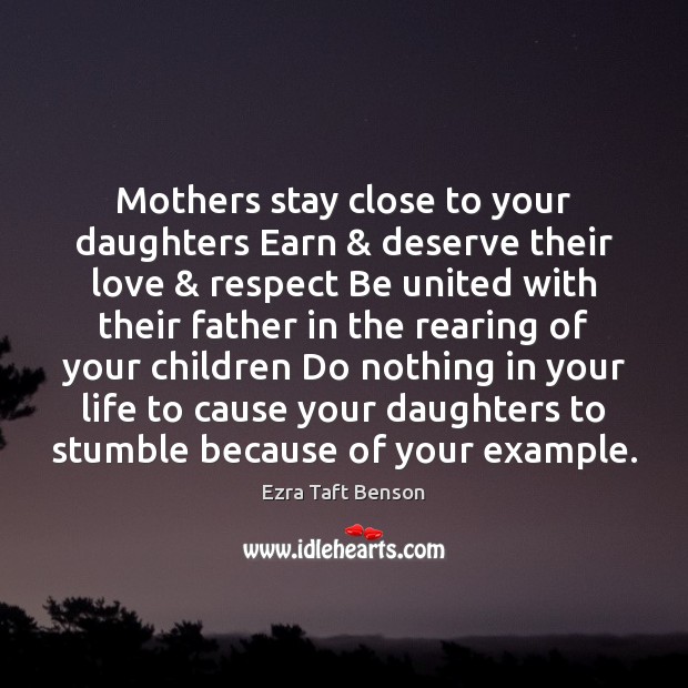 Mothers stay close to your daughters Earn & deserve their love & respect Be Ezra Taft Benson Picture Quote