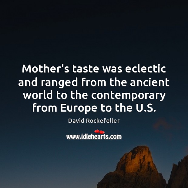 Mother’s taste was eclectic and ranged from the ancient world to the David Rockefeller Picture Quote