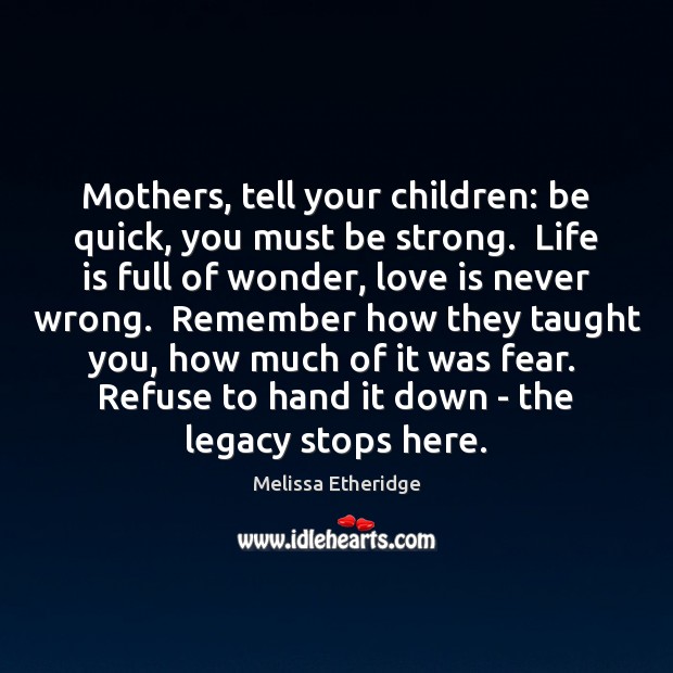 Mothers, tell your children: be quick, you must be strong.  Life is Melissa Etheridge Picture Quote