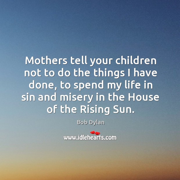 Mothers tell your children not to do the things I have done, Bob Dylan Picture Quote