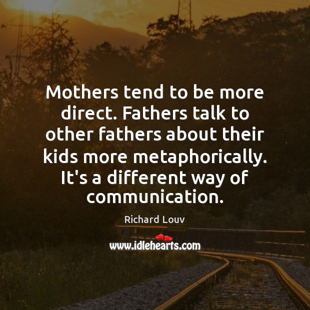 Mothers tend to be more direct. Fathers talk to other fathers about Richard Louv Picture Quote