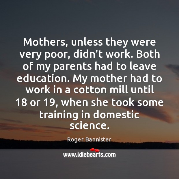 Mothers, unless they were very poor, didn’t work. Both of my parents Roger Bannister Picture Quote