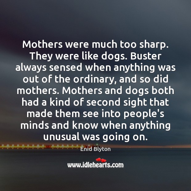 Mothers were much too sharp. They were like dogs. Buster always sensed 