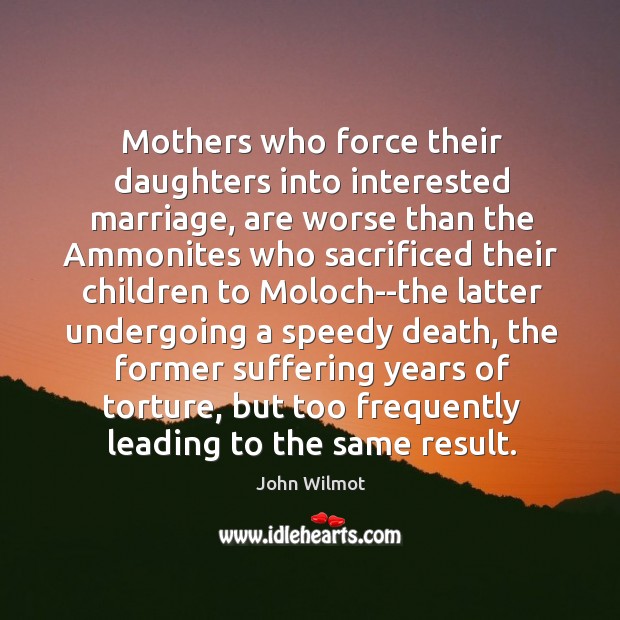 Mothers who force their daughters into interested marriage, are worse than the John Wilmot Picture Quote