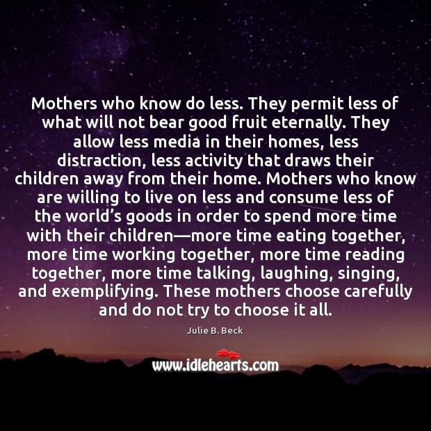 Mothers who know do less. They permit less of what will not Julie B. Beck Picture Quote