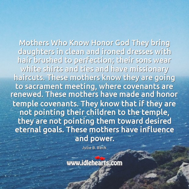 Mothers Who Know Honor God They bring daughters in clean and ironed Julie B. Beck Picture Quote