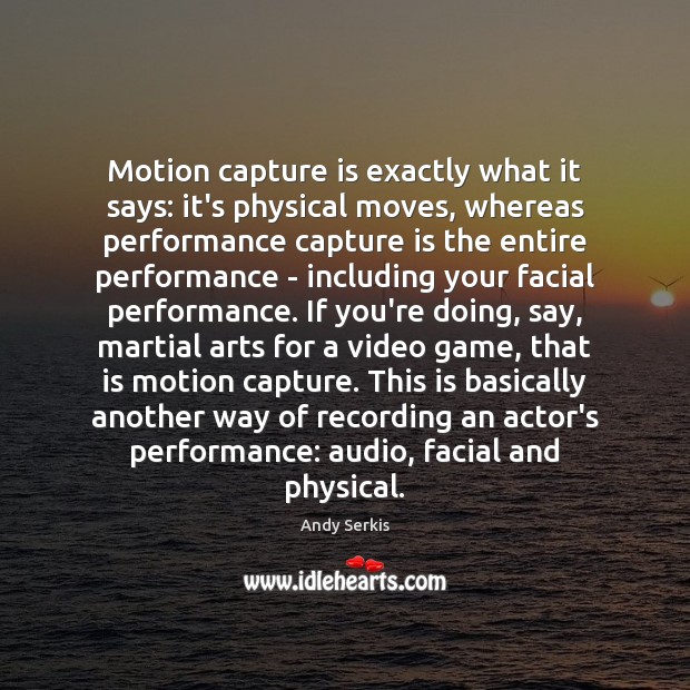 Motion capture is exactly what it says: it’s physical moves, whereas performance Image