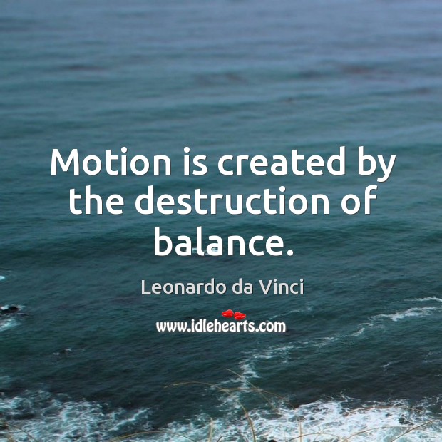 Motion is created by the destruction of balance. Leonardo da Vinci Picture Quote