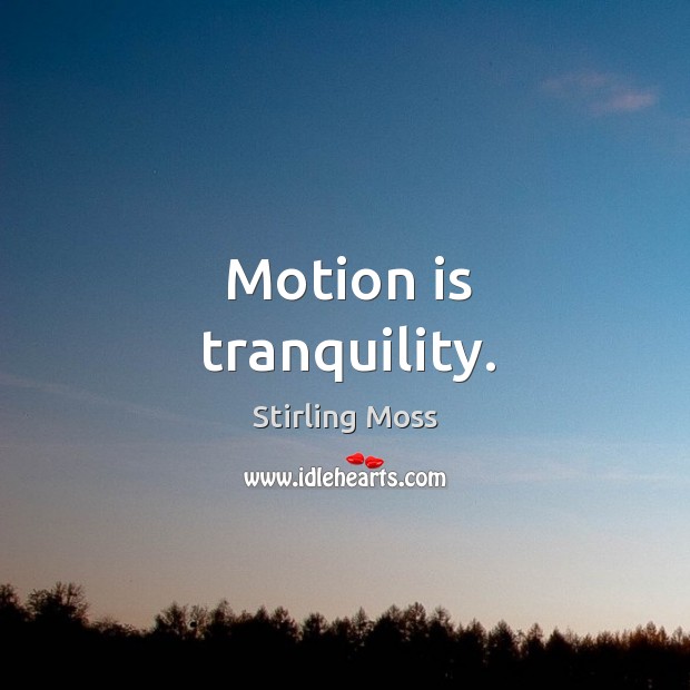 Motion is tranquility. Stirling Moss Picture Quote
