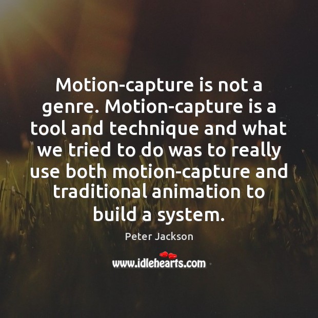 Motion-capture is not a genre. Motion-capture is a tool and technique and Peter Jackson Picture Quote
