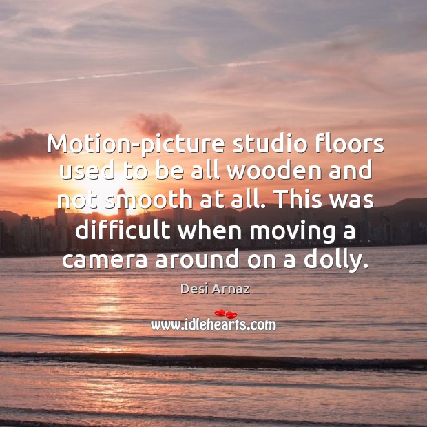 Motion-picture studio floors used to be all wooden and not smooth at all. Desi Arnaz Picture Quote