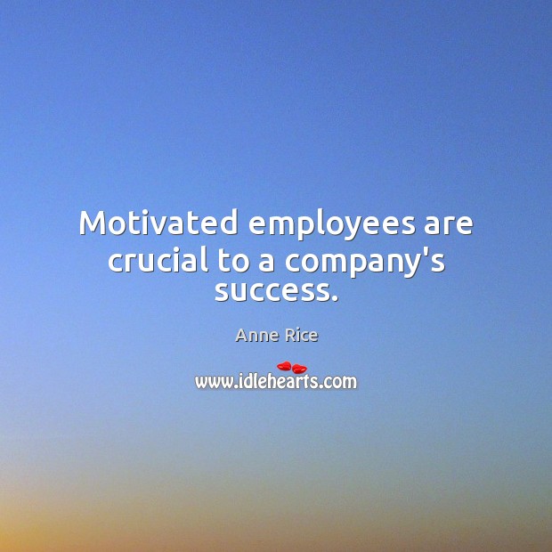 Motivated employees are crucial to a company’s success. Anne Rice Picture Quote