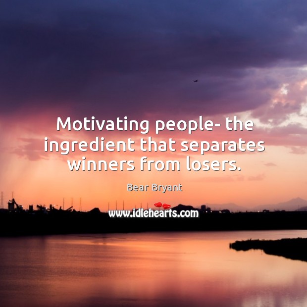 Motivating people- the ingredient that separates winners from losers. Bear Bryant Picture Quote