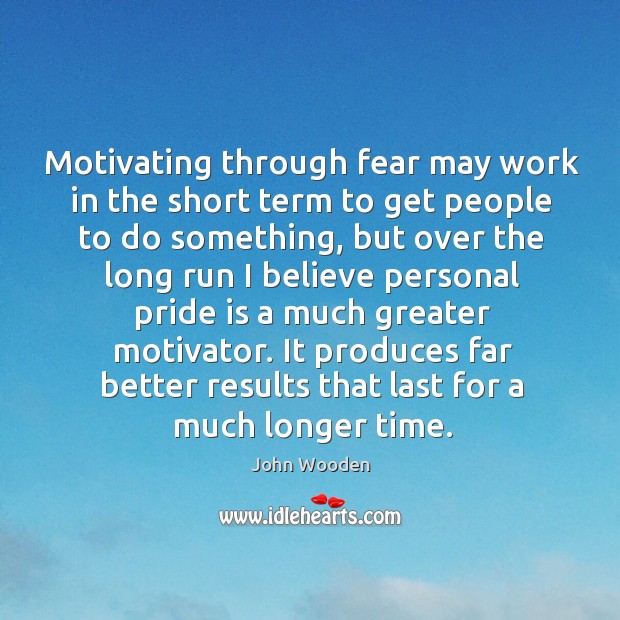 Motivating through fear may work in the short term to get people John Wooden Picture Quote