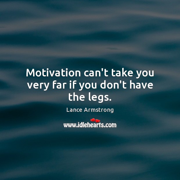 Motivation can’t take you very far if you don’t have the legs. Lance Armstrong Picture Quote