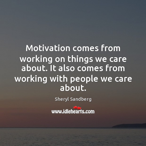 Motivation comes from working on things we care about. It also comes Sheryl Sandberg Picture Quote