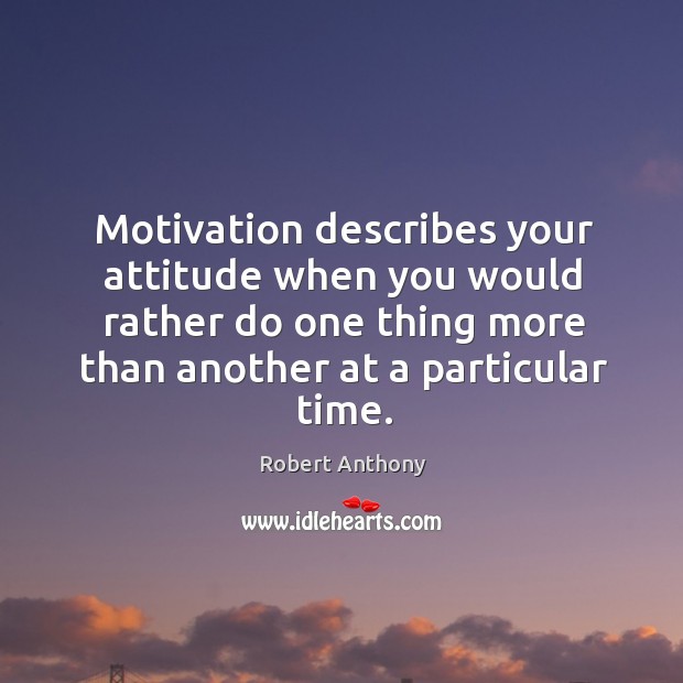 Motivation describes your attitude when you would rather do one thing more Image