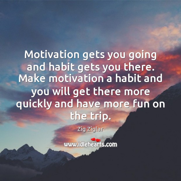 Motivation gets you going and habit gets you there. Make motivation a Image