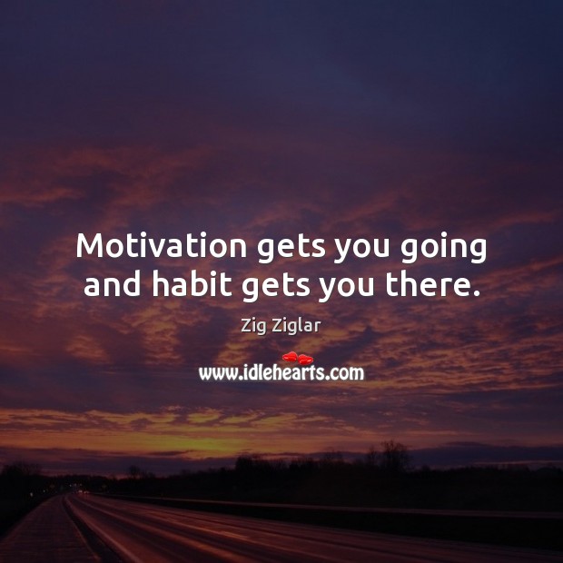 Motivation gets you going and habit gets you there. Zig Ziglar Picture Quote