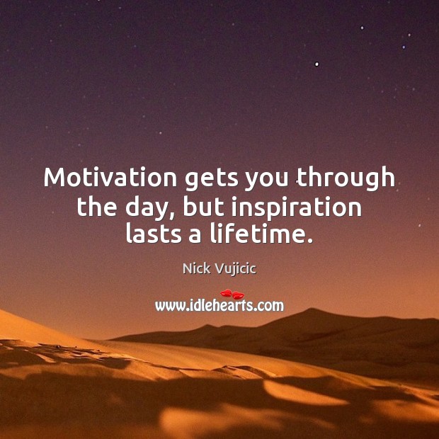 Motivation gets you through the day, but inspiration lasts a lifetime. Nick Vujicic Picture Quote