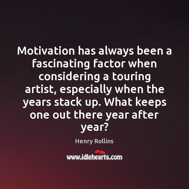 Motivation has always been a fascinating factor when considering a touring artist, Henry Rollins Picture Quote