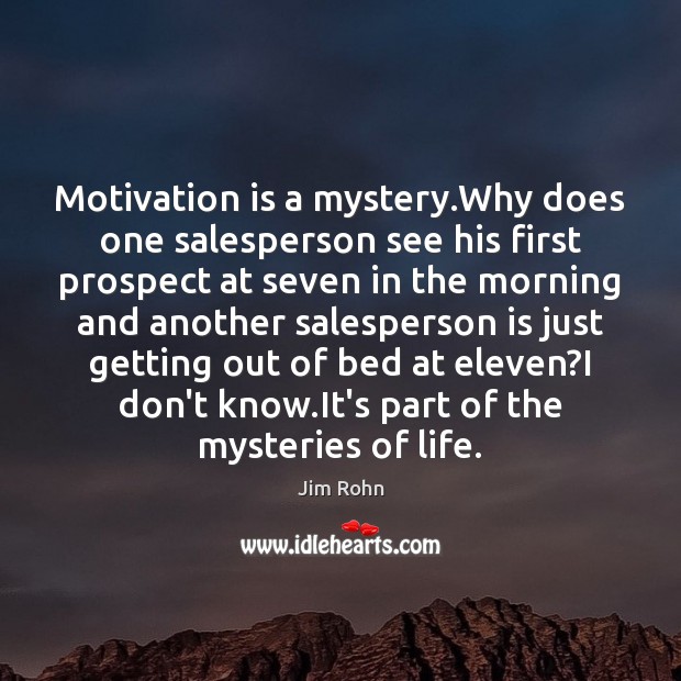 Motivation is a mystery.Why does one salesperson see his first prospect Image