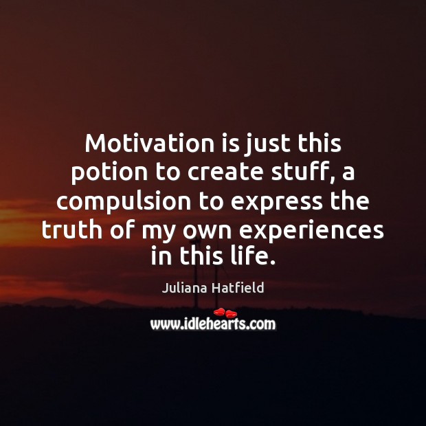 Motivation is just this potion to create stuff, a compulsion to express Image
